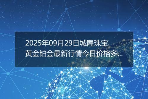 2025年09月29日城隍珠宝黄金铂金最新行情今日价格多少一克及涨跌幅