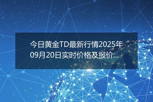 今日黄金TD最新行情2025年09月20日实时价格及报价多少元一克