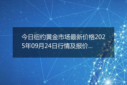 今日纽约黄金市场最新价格2025年09月24日行情及报价多少美元一盎司