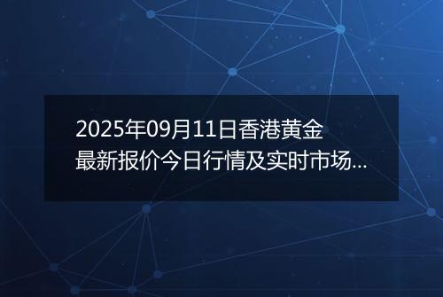 2025年09月11日香港黄金最新报价今日行情及实时市场价多少港元一港两