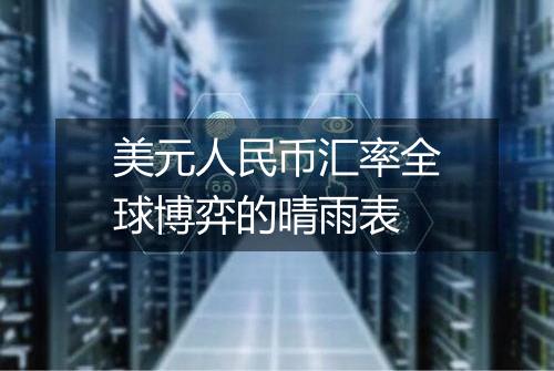 美元人民币汇率全球博弈的晴雨表