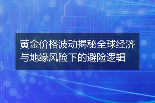 黄金价格波动揭秘全球经济与地缘风险下的避险逻辑