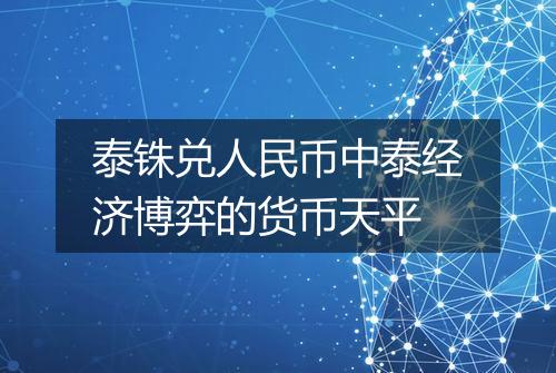 泰铢兑人民币中泰经济博弈的货币天平