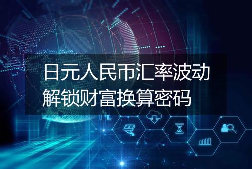 日元人民币汇率波动解锁财富换算密码