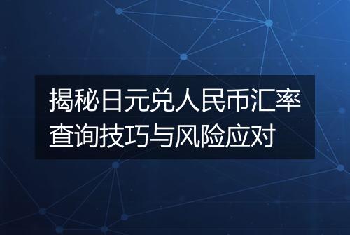 揭秘日元兑人民币汇率查询技巧与风险应对