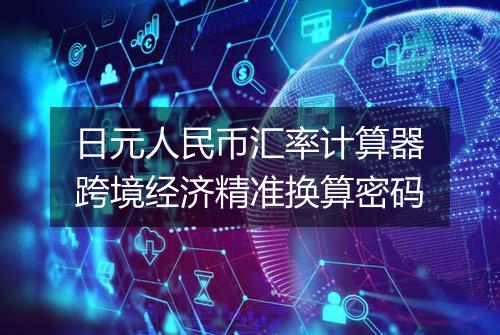 日元人民币汇率计算器跨境经济精准换算密码