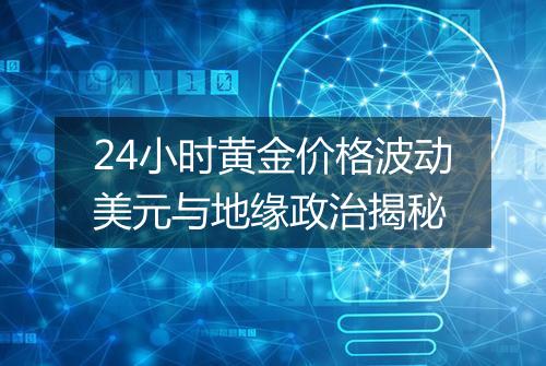 24小时黄金价格波动美元与地缘政治揭秘