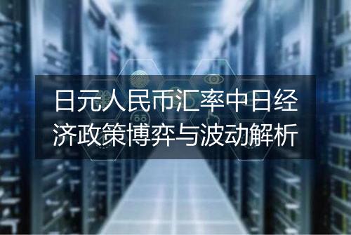 日元人民币汇率中日经济政策博弈与波动解析