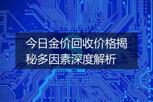 今日金价回收价格揭秘多因素深度解析