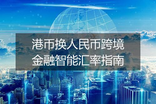 港币换人民币跨境金融智能汇率指南