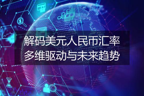 解码美元人民币汇率多维驱动与未来趋势