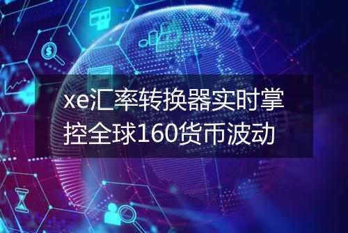 xe汇率转换器实时掌控全球160货币波动