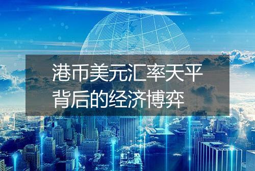 港币美元汇率天平背后的经济博弈