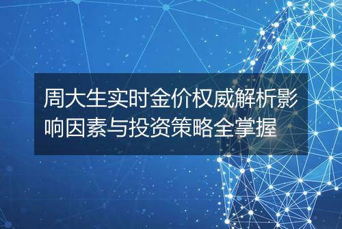 周大生实时金价权威解析影响因素与投资策略全掌握