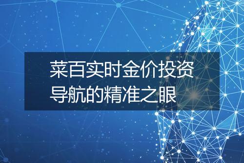 菜百实时金价投资导航的精准之眼
