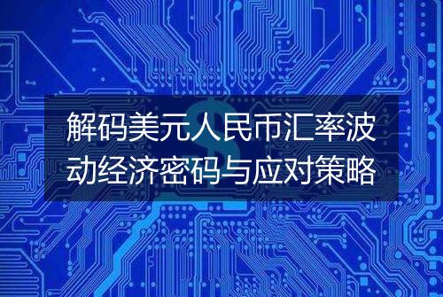 解码美元人民币汇率波动经济密码与应对策略