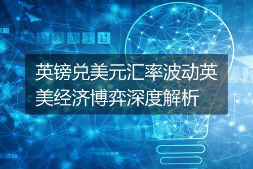 英镑兑美元汇率波动英美经济博弈深度解析