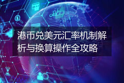 港币兑美元汇率机制解析与换算操作全攻略