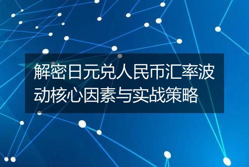 解密日元兑人民币汇率波动核心因素与实战策略