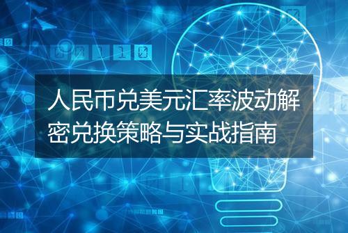 人民币兑美元汇率波动解密兑换策略与实战指南