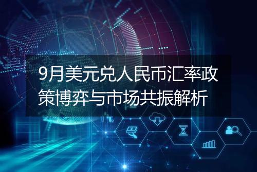 9月美元兑人民币汇率政策博弈与市场共振解析