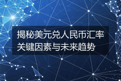 揭秘美元兑人民币汇率关键因素与未来趋势