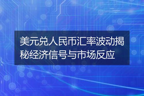 美元兑人民币汇率波动揭秘经济信号与市场反应
