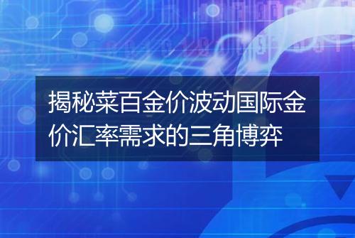 揭秘菜百金价波动国际金价汇率需求的三角博弈