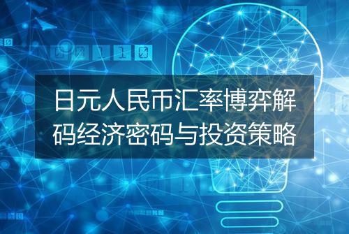 日元人民币汇率博弈解码经济密码与投资策略