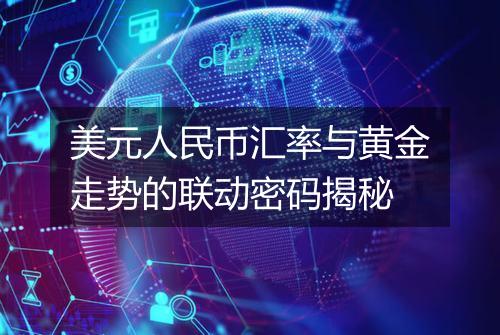 美元人民币汇率与黄金走势的联动密码揭秘