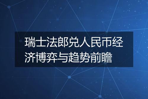 瑞士法郎兑人民币经济博弈与趋势前瞻