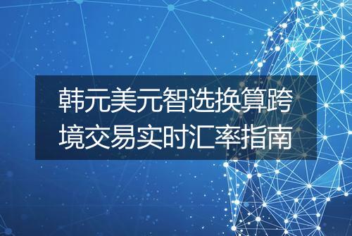 韩元美元智选换算跨境交易实时汇率指南