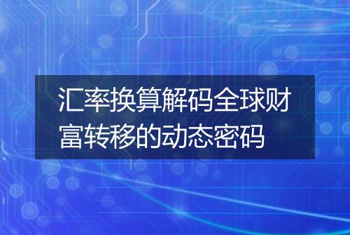 汇率换算解码全球财富转移的动态密码