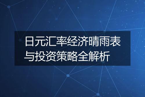 日元汇率经济晴雨表与投资策略全解析