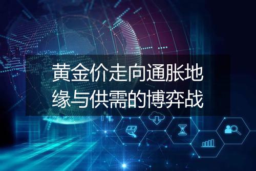 黄金价走向通胀地缘与供需的博弈战