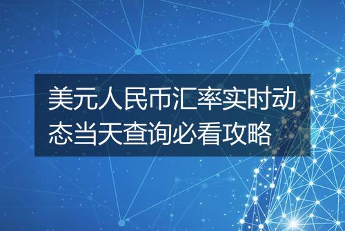 美元人民币汇率实时动态当天查询必看攻略