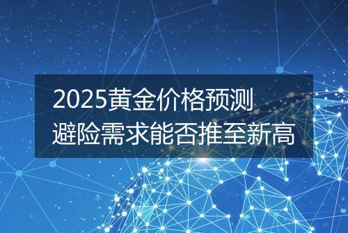 2025黄金价格预测避险需求能否推至新高