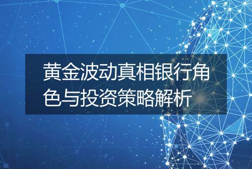 黄金波动真相银行角色与投资策略解析