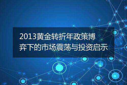 2013黄金转折年政策博弈下的市场震荡与投资启示