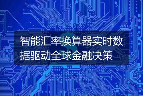 智能汇率换算器实时数据驱动全球金融决策