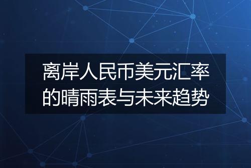 离岸人民币美元汇率的晴雨表与未来趋势
