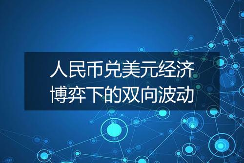 人民币兑美元经济博弈下的双向波动
