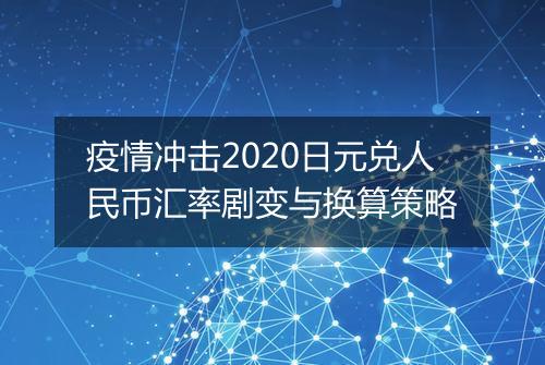 疫情冲击2020日元兑人民币汇率剧变与换算策略
