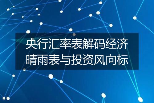 央行汇率表解码经济晴雨表与投资风向标