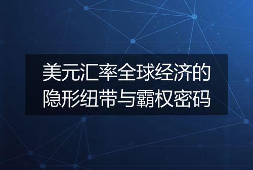 美元汇率全球经济的隐形纽带与霸权密码
