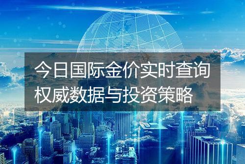 今日国际金价实时查询权威数据与投资策略