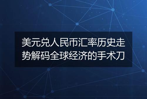 美元兑人民币汇率历史走势解码全球经济的手术刀