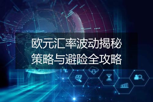 欧元汇率波动揭秘策略与避险全攻略