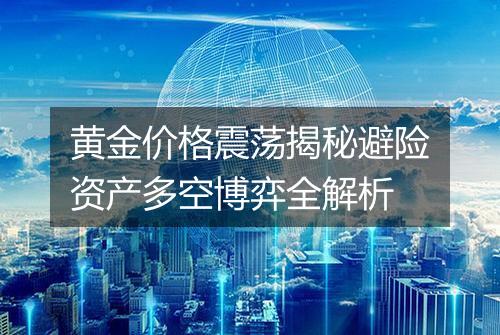 黄金价格震荡揭秘避险资产多空博弈全解析