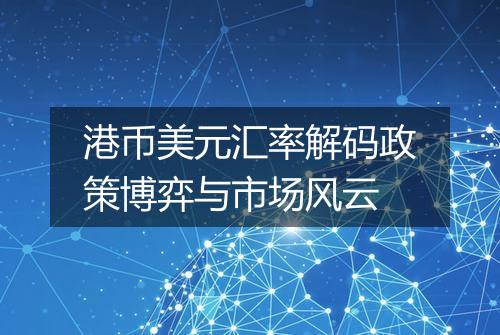 港币美元汇率解码政策博弈与市场风云